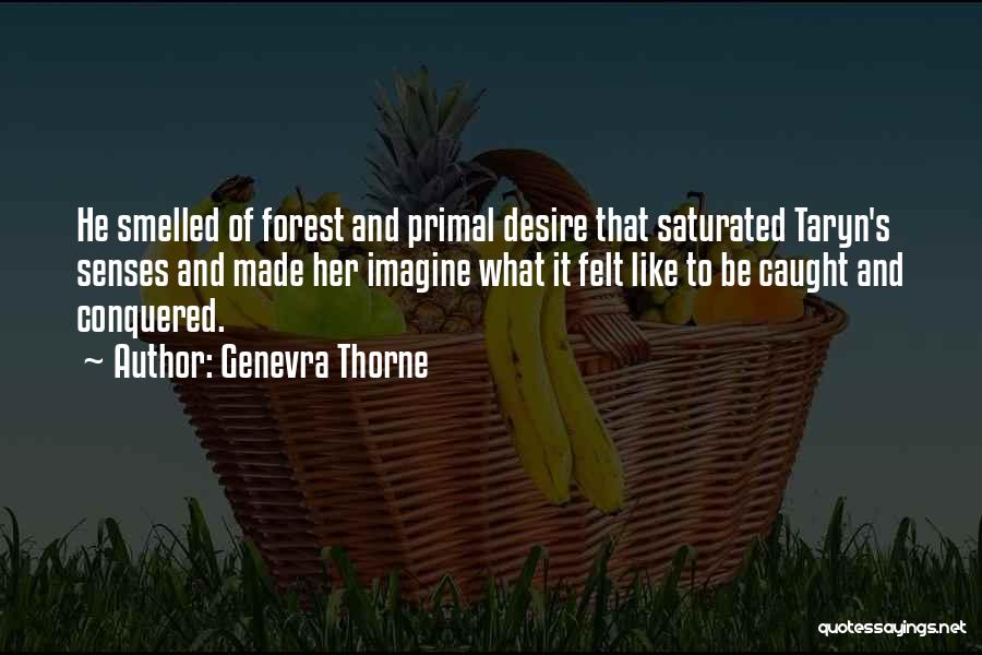 Genevra Thorne Quotes: He Smelled Of Forest And Primal Desire That Saturated Taryn's Senses And Made Her Imagine What It Felt Like To