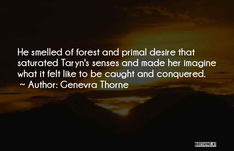 Genevra Thorne Quotes: He Smelled Of Forest And Primal Desire That Saturated Taryn's Senses And Made Her Imagine What It Felt Like To