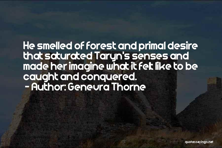 Genevra Thorne Quotes: He Smelled Of Forest And Primal Desire That Saturated Taryn's Senses And Made Her Imagine What It Felt Like To