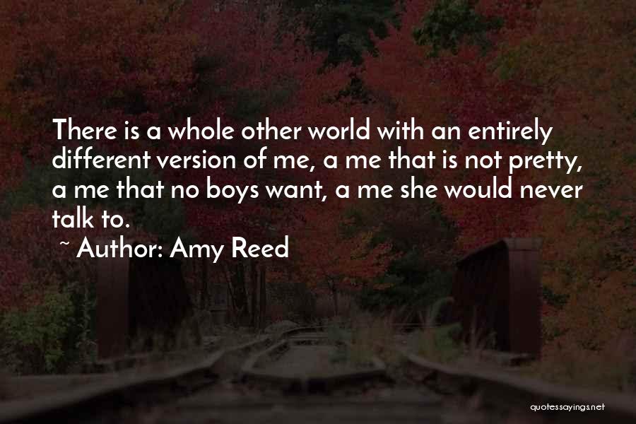 Amy Reed Quotes: There Is A Whole Other World With An Entirely Different Version Of Me, A Me That Is Not Pretty, A