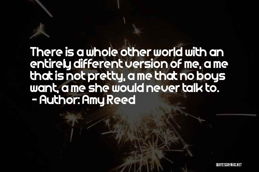 Amy Reed Quotes: There Is A Whole Other World With An Entirely Different Version Of Me, A Me That Is Not Pretty, A