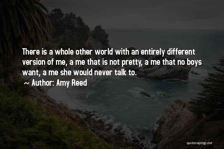 Amy Reed Quotes: There Is A Whole Other World With An Entirely Different Version Of Me, A Me That Is Not Pretty, A