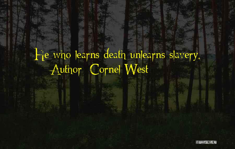 Cornel West Quotes: He Who Learns Death Unlearns Slavery.