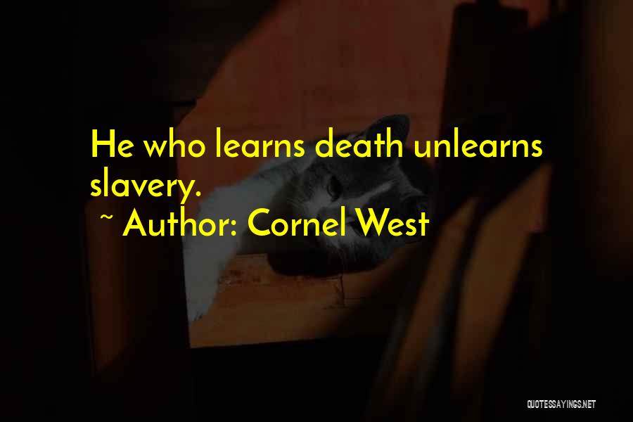 Cornel West Quotes: He Who Learns Death Unlearns Slavery.