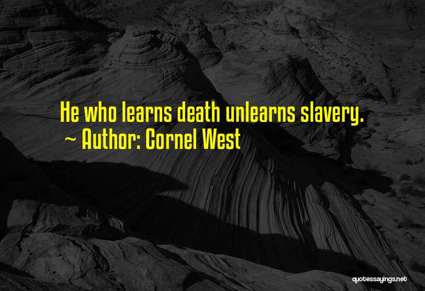 Cornel West Quotes: He Who Learns Death Unlearns Slavery.