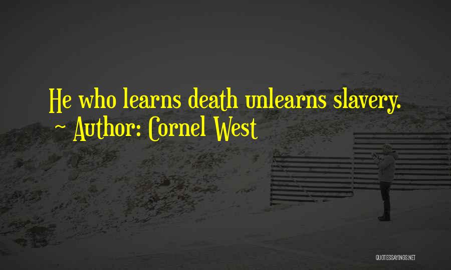 Cornel West Quotes: He Who Learns Death Unlearns Slavery.