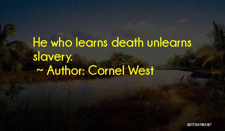 Cornel West Quotes: He Who Learns Death Unlearns Slavery.