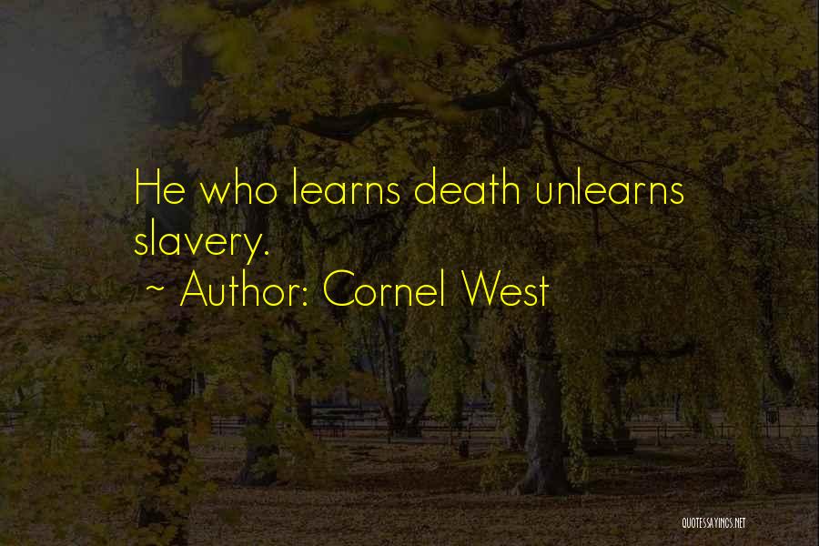 Cornel West Quotes: He Who Learns Death Unlearns Slavery.