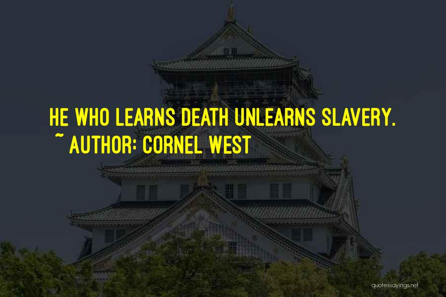 Cornel West Quotes: He Who Learns Death Unlearns Slavery.