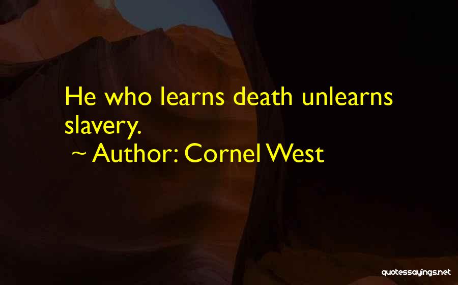 Cornel West Quotes: He Who Learns Death Unlearns Slavery.
