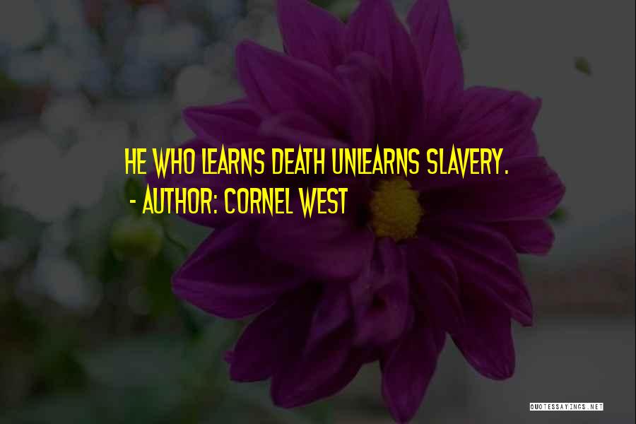 Cornel West Quotes: He Who Learns Death Unlearns Slavery.