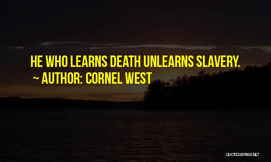 Cornel West Quotes: He Who Learns Death Unlearns Slavery.