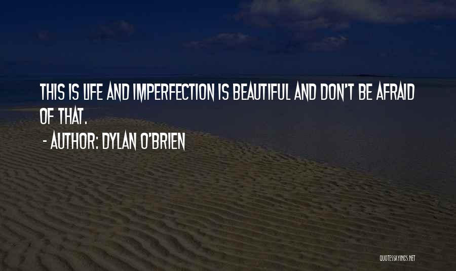 Dylan O'Brien Quotes: This Is Life And Imperfection Is Beautiful And Don't Be Afraid Of That.