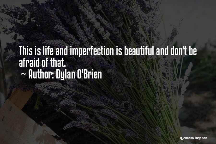 Dylan O'Brien Quotes: This Is Life And Imperfection Is Beautiful And Don't Be Afraid Of That.