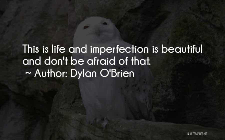 Dylan O'Brien Quotes: This Is Life And Imperfection Is Beautiful And Don't Be Afraid Of That.