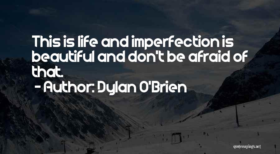 Dylan O'Brien Quotes: This Is Life And Imperfection Is Beautiful And Don't Be Afraid Of That.