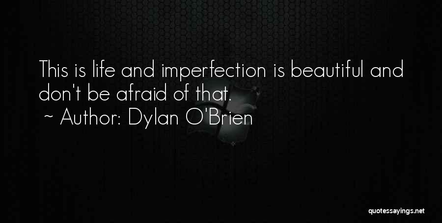 Dylan O'Brien Quotes: This Is Life And Imperfection Is Beautiful And Don't Be Afraid Of That.