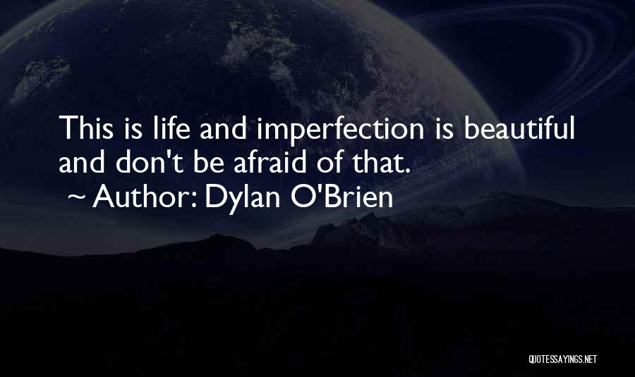 Dylan O'Brien Quotes: This Is Life And Imperfection Is Beautiful And Don't Be Afraid Of That.
