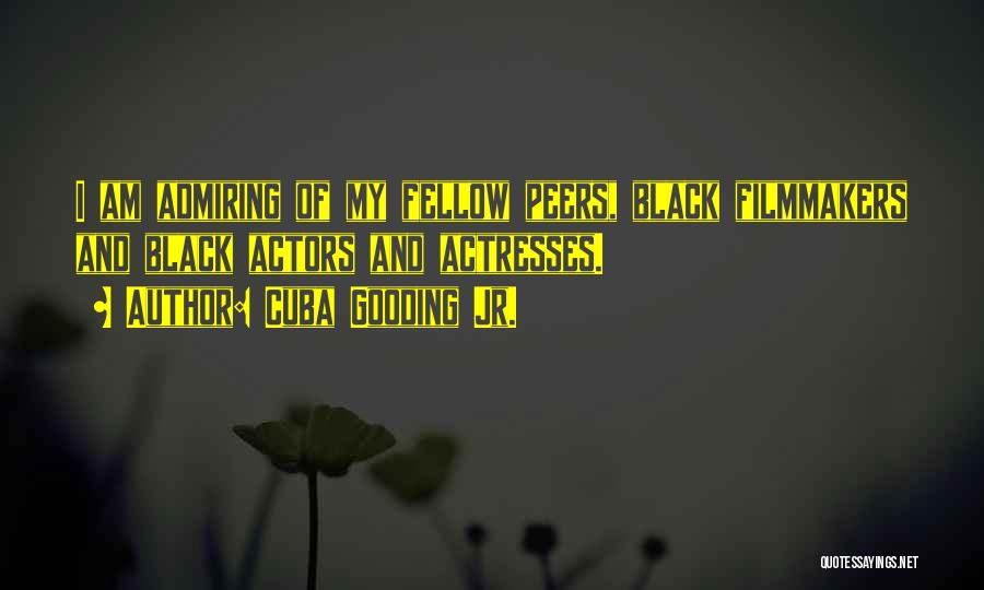 Cuba Gooding Jr. Quotes: I Am Admiring Of My Fellow Peers, Black Filmmakers And Black Actors And Actresses.