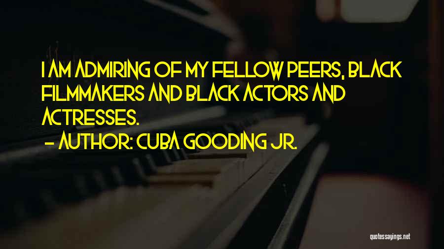 Cuba Gooding Jr. Quotes: I Am Admiring Of My Fellow Peers, Black Filmmakers And Black Actors And Actresses.