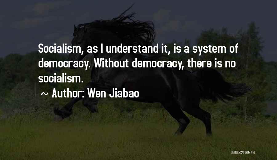 Wen Jiabao Quotes: Socialism, As I Understand It, Is A System Of Democracy. Without Democracy, There Is No Socialism.