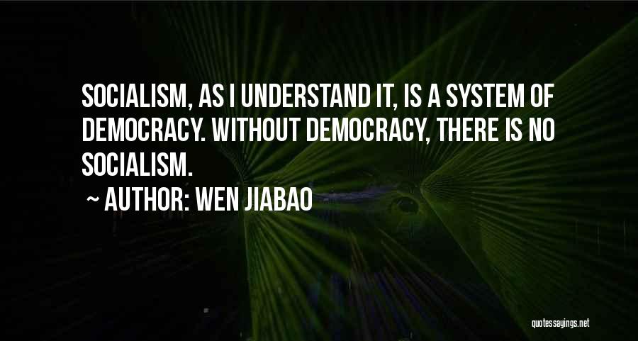 Wen Jiabao Quotes: Socialism, As I Understand It, Is A System Of Democracy. Without Democracy, There Is No Socialism.
