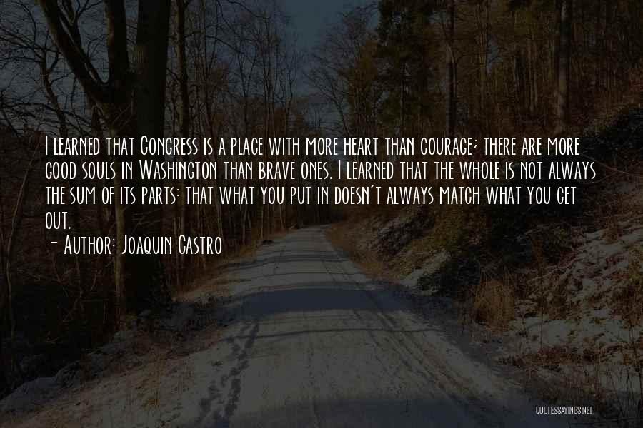 Joaquin Castro Quotes: I Learned That Congress Is A Place With More Heart Than Courage; There Are More Good Souls In Washington Than