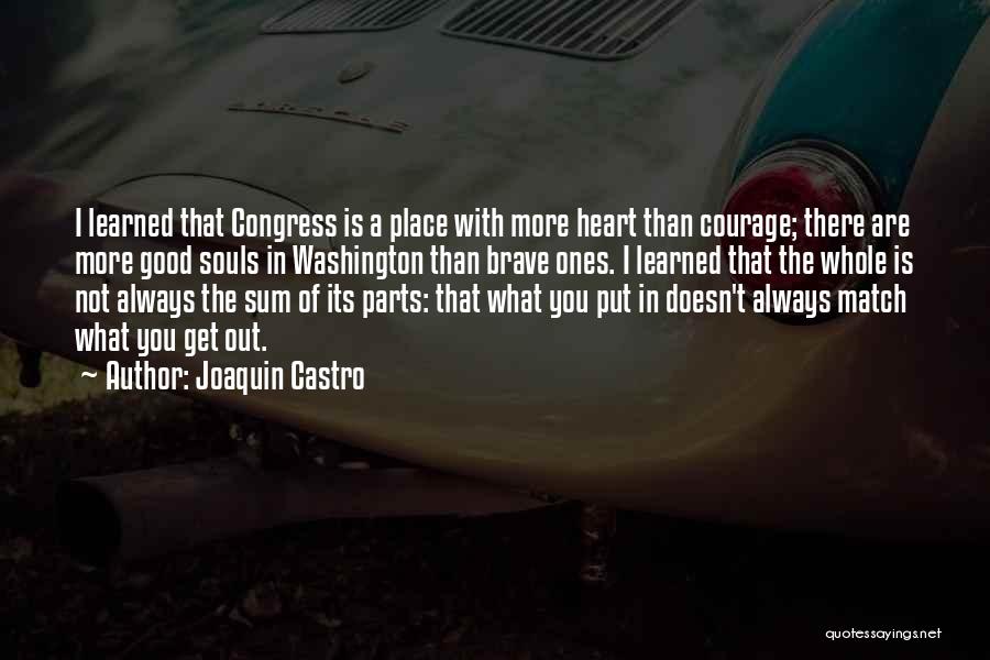 Joaquin Castro Quotes: I Learned That Congress Is A Place With More Heart Than Courage; There Are More Good Souls In Washington Than