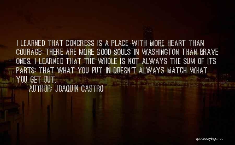 Joaquin Castro Quotes: I Learned That Congress Is A Place With More Heart Than Courage; There Are More Good Souls In Washington Than