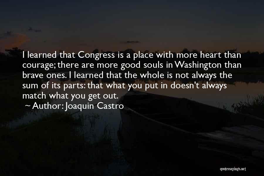 Joaquin Castro Quotes: I Learned That Congress Is A Place With More Heart Than Courage; There Are More Good Souls In Washington Than