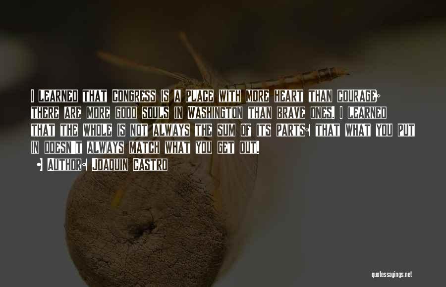 Joaquin Castro Quotes: I Learned That Congress Is A Place With More Heart Than Courage; There Are More Good Souls In Washington Than