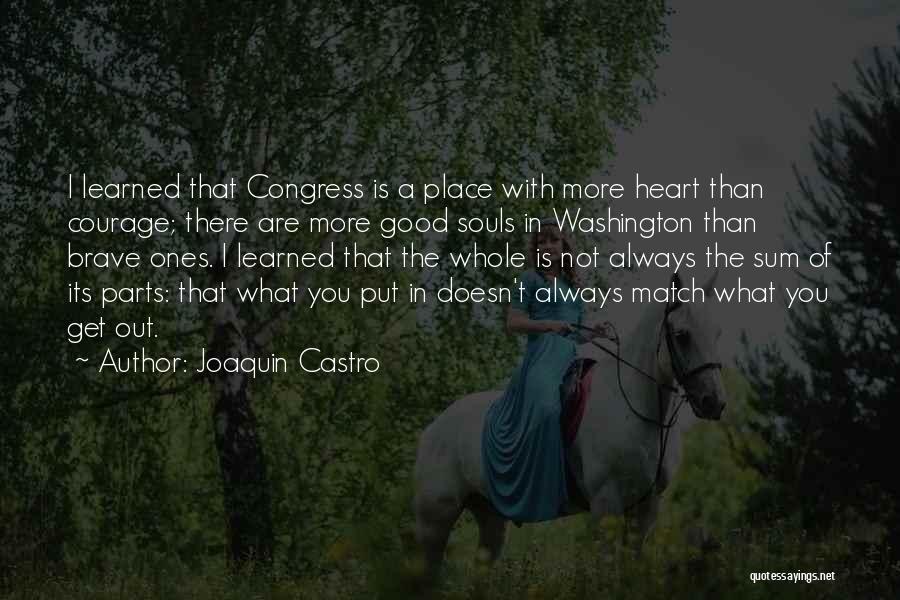 Joaquin Castro Quotes: I Learned That Congress Is A Place With More Heart Than Courage; There Are More Good Souls In Washington Than