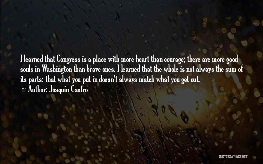 Joaquin Castro Quotes: I Learned That Congress Is A Place With More Heart Than Courage; There Are More Good Souls In Washington Than