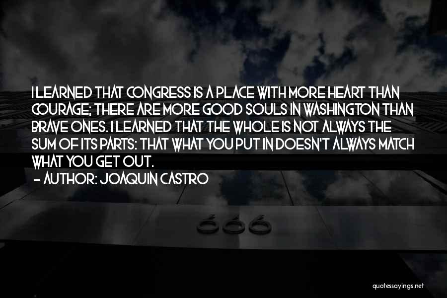 Joaquin Castro Quotes: I Learned That Congress Is A Place With More Heart Than Courage; There Are More Good Souls In Washington Than