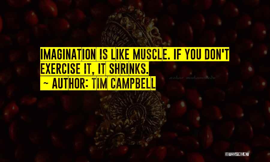 Tim Campbell Quotes: Imagination Is Like Muscle. If You Don't Exercise It, It Shrinks.