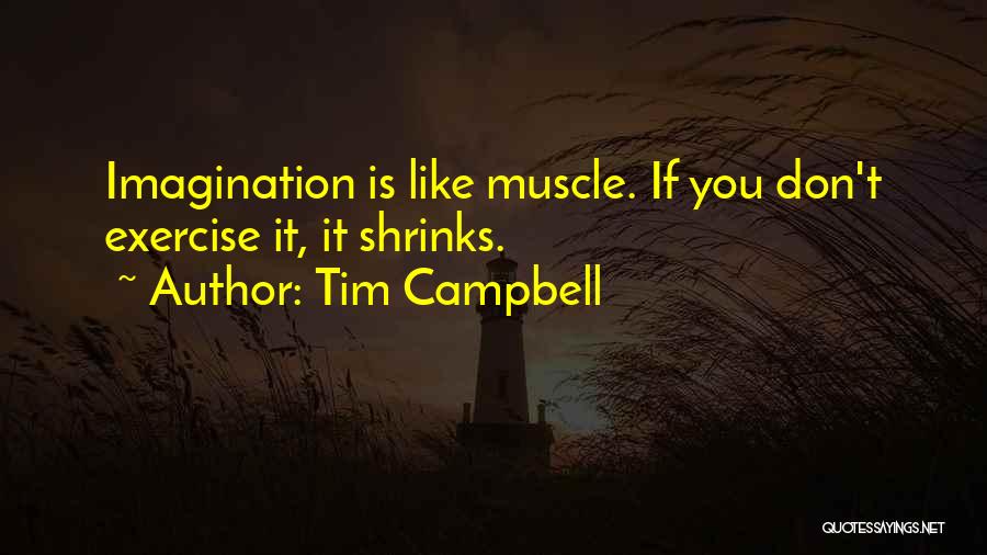 Tim Campbell Quotes: Imagination Is Like Muscle. If You Don't Exercise It, It Shrinks.