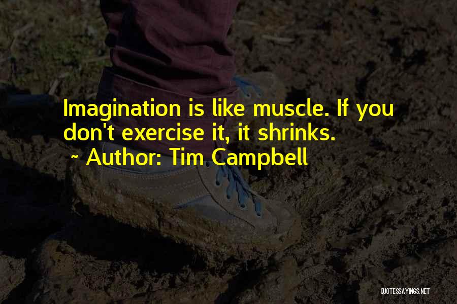 Tim Campbell Quotes: Imagination Is Like Muscle. If You Don't Exercise It, It Shrinks.