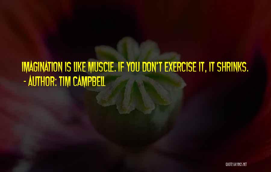 Tim Campbell Quotes: Imagination Is Like Muscle. If You Don't Exercise It, It Shrinks.