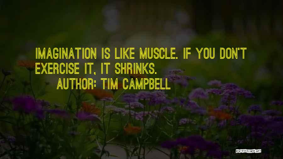 Tim Campbell Quotes: Imagination Is Like Muscle. If You Don't Exercise It, It Shrinks.