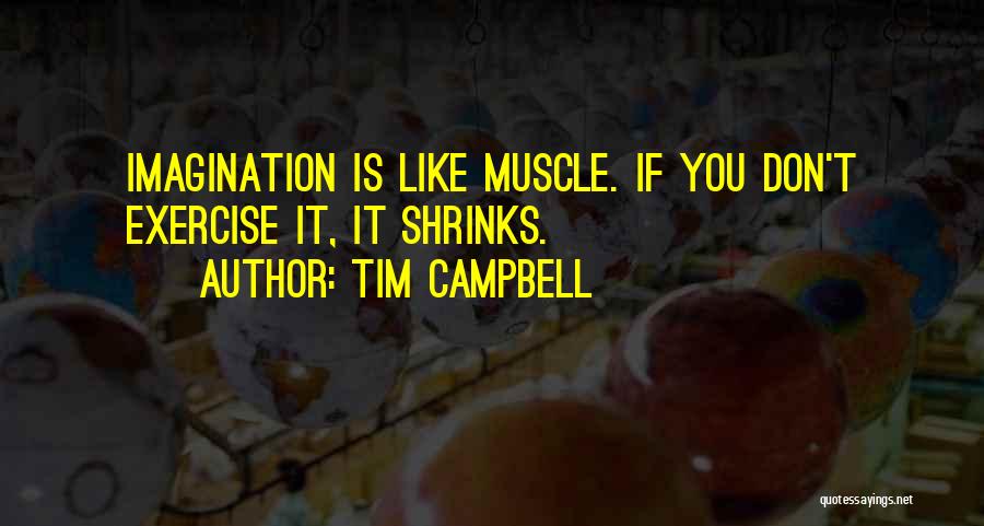 Tim Campbell Quotes: Imagination Is Like Muscle. If You Don't Exercise It, It Shrinks.