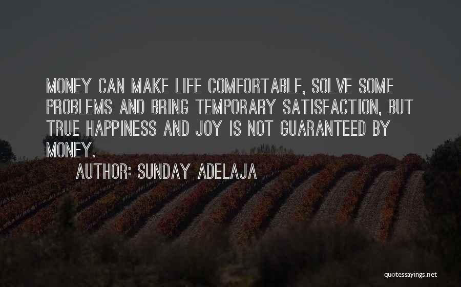 Sunday Adelaja Quotes: Money Can Make Life Comfortable, Solve Some Problems And Bring Temporary Satisfaction, But True Happiness And Joy Is Not Guaranteed