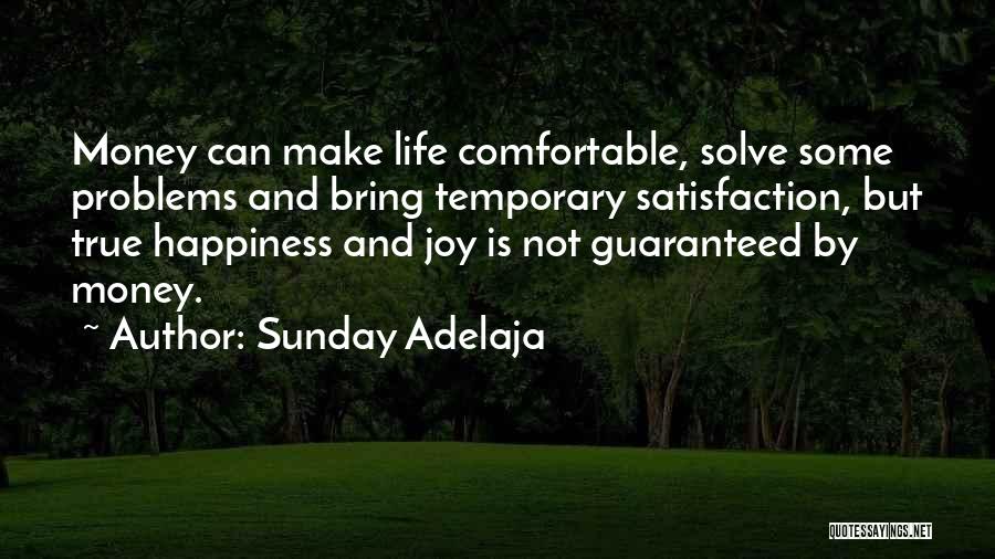 Sunday Adelaja Quotes: Money Can Make Life Comfortable, Solve Some Problems And Bring Temporary Satisfaction, But True Happiness And Joy Is Not Guaranteed