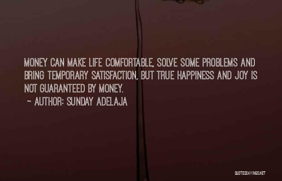 Sunday Adelaja Quotes: Money Can Make Life Comfortable, Solve Some Problems And Bring Temporary Satisfaction, But True Happiness And Joy Is Not Guaranteed