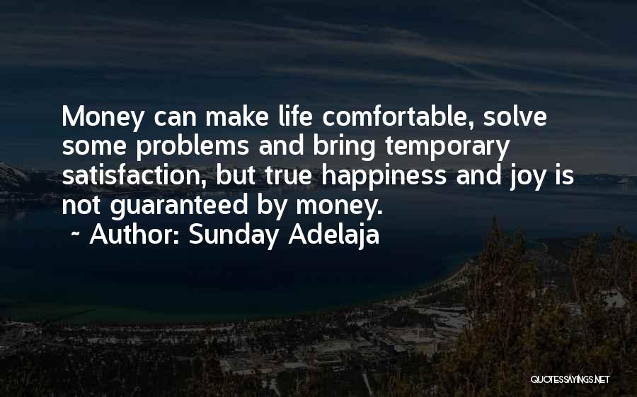 Sunday Adelaja Quotes: Money Can Make Life Comfortable, Solve Some Problems And Bring Temporary Satisfaction, But True Happiness And Joy Is Not Guaranteed