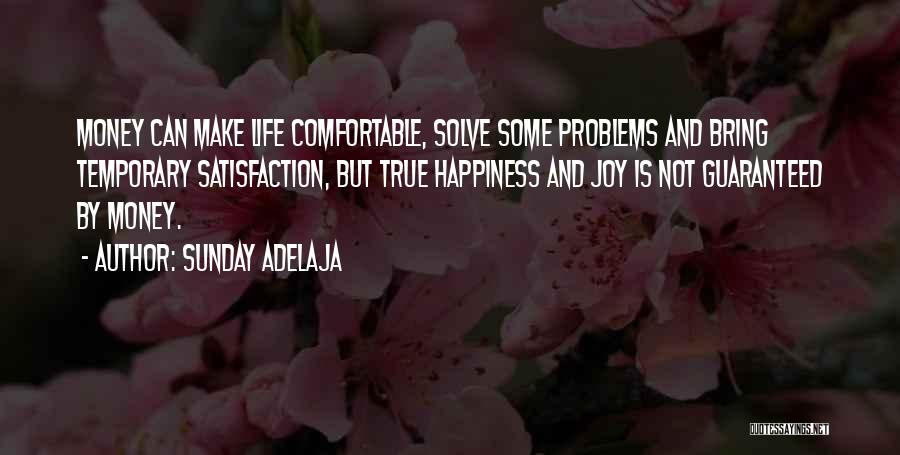 Sunday Adelaja Quotes: Money Can Make Life Comfortable, Solve Some Problems And Bring Temporary Satisfaction, But True Happiness And Joy Is Not Guaranteed