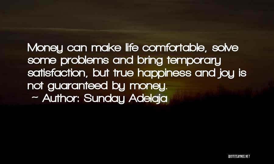 Sunday Adelaja Quotes: Money Can Make Life Comfortable, Solve Some Problems And Bring Temporary Satisfaction, But True Happiness And Joy Is Not Guaranteed