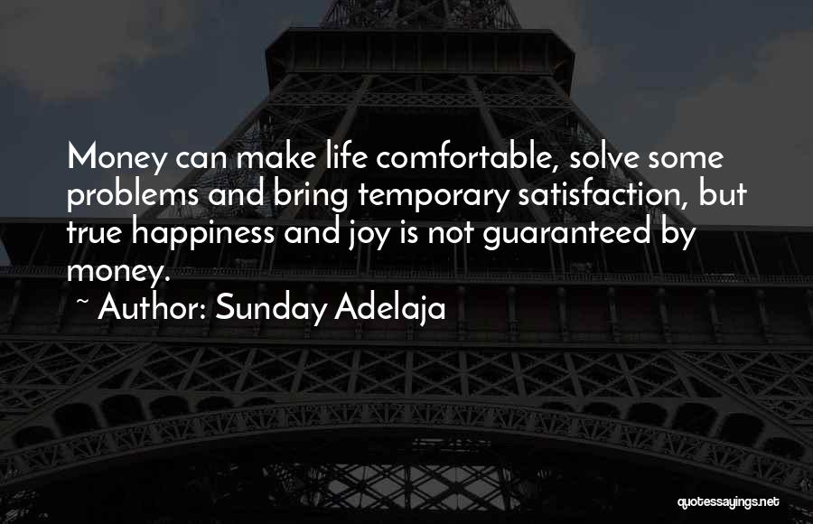 Sunday Adelaja Quotes: Money Can Make Life Comfortable, Solve Some Problems And Bring Temporary Satisfaction, But True Happiness And Joy Is Not Guaranteed