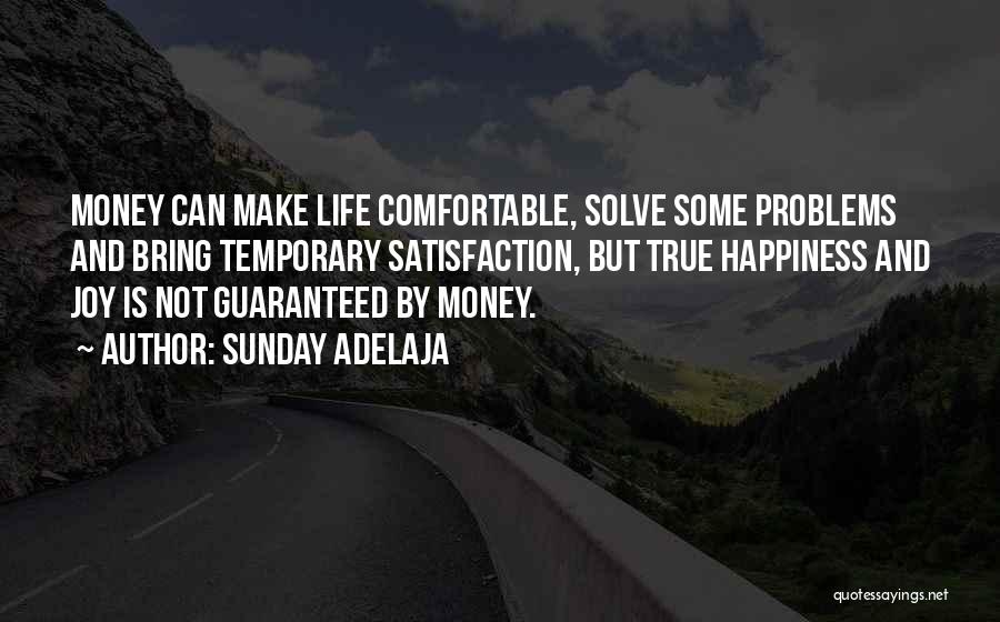 Sunday Adelaja Quotes: Money Can Make Life Comfortable, Solve Some Problems And Bring Temporary Satisfaction, But True Happiness And Joy Is Not Guaranteed
