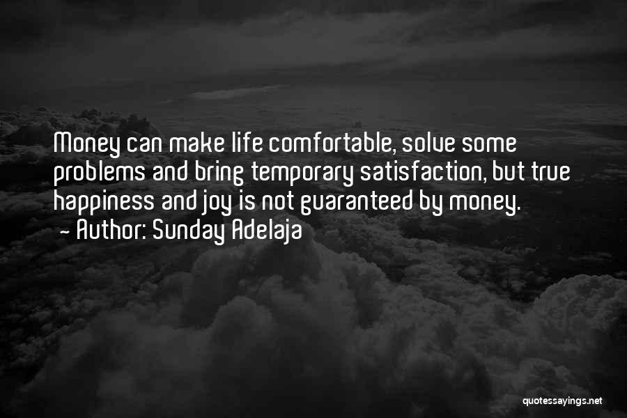 Sunday Adelaja Quotes: Money Can Make Life Comfortable, Solve Some Problems And Bring Temporary Satisfaction, But True Happiness And Joy Is Not Guaranteed