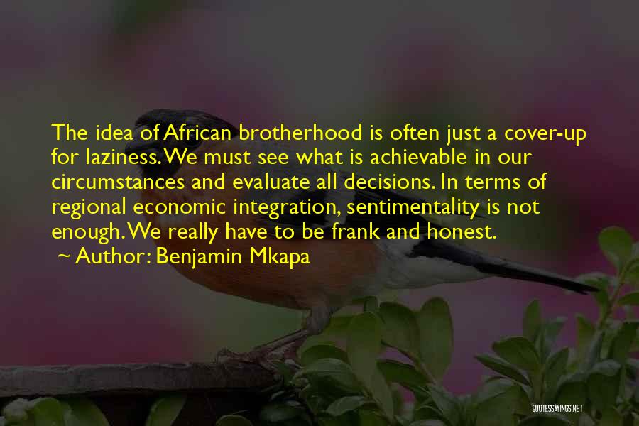 Benjamin Mkapa Quotes: The Idea Of African Brotherhood Is Often Just A Cover-up For Laziness. We Must See What Is Achievable In Our
